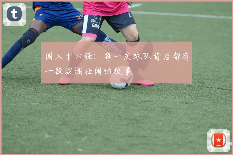 闯入十六强：每一支球队背后都有一段波澜壮阔的故事