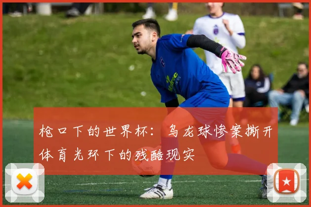 枪口下的世界杯：乌龙球惨案撕开体育光环下的残酷现实