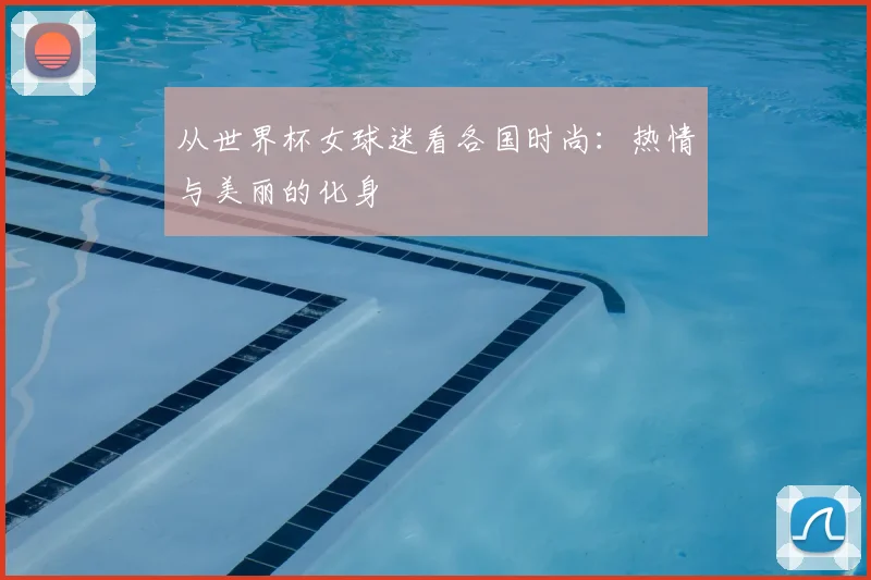 从世界杯女球迷看各国时尚:热情与美丽的化身