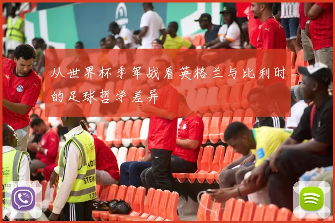从世界杯季军战看英格兰与比利时的足球哲学差异
