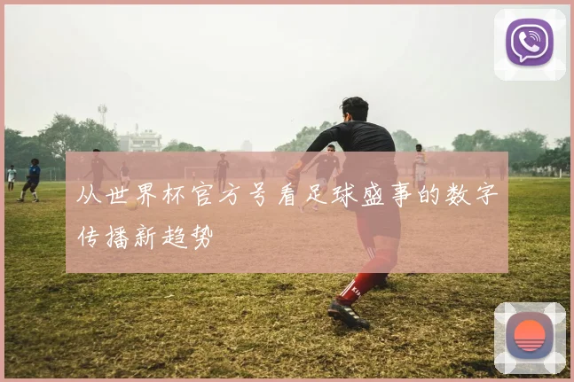 从世界杯官方号看足球盛事的数字传播新趋势
