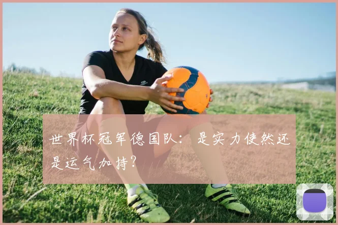 世界杯冠军德国队:是实力使然还是运气加持?