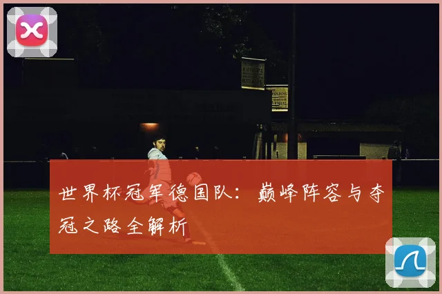 世界杯冠军德国队:巅峰阵容与夺冠之路全解析