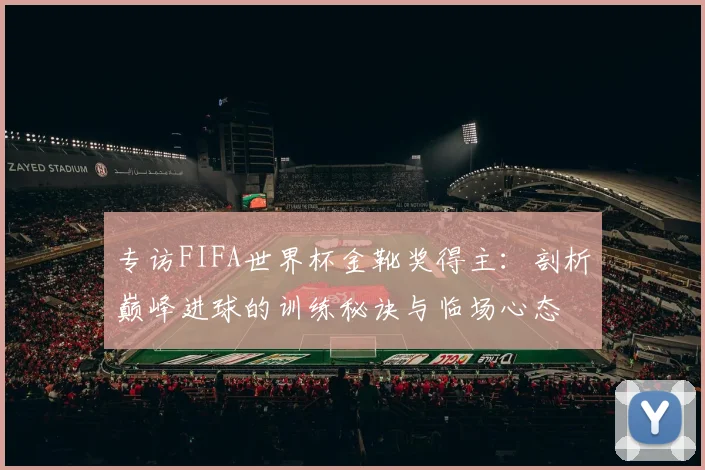专访FIFA世界杯金靴奖得主:剖析巅峰进球的训练秘诀与临场心态