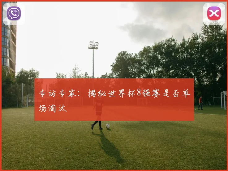 专访专家:揭秘世界杯8强赛是否单场淘汰