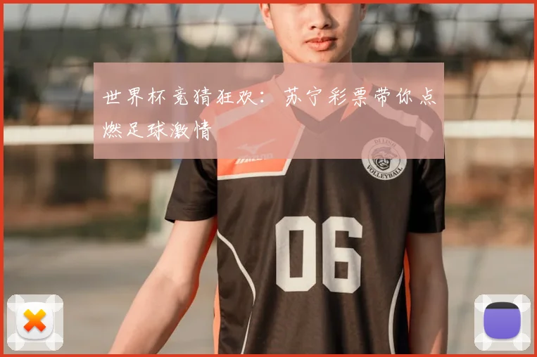 世界杯竞猜狂欢:苏宁彩票带你点燃足球激情