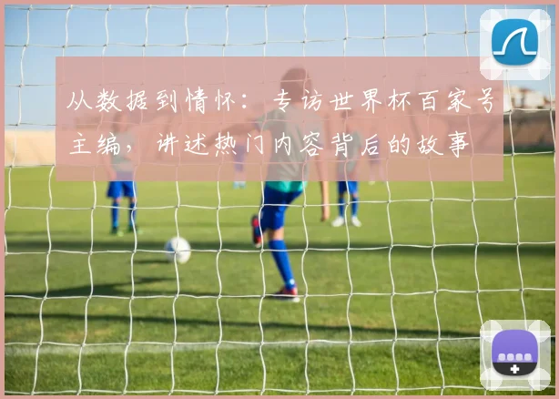 从数据到情怀:专访世界杯百家号主编,讲述热门内容背后的故事