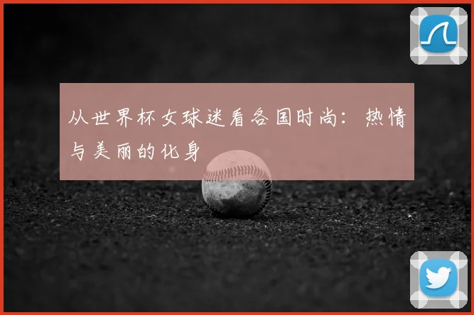 从世界杯女球迷看各国时尚:热情与美丽的化身