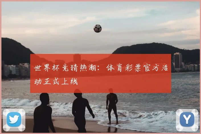 世界杯竞猜热潮:体育彩票官方活动正式上线
