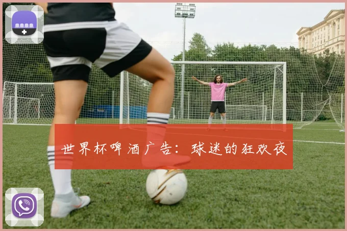 世界杯啤酒广告:球迷的狂欢夜