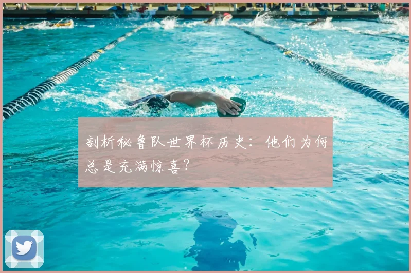 剖析秘鲁队世界杯历史：他们为何总是充满惊喜？