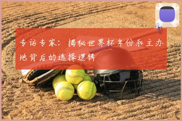 专访专家:揭秘世界杯年份和主办地背后的选择逻辑