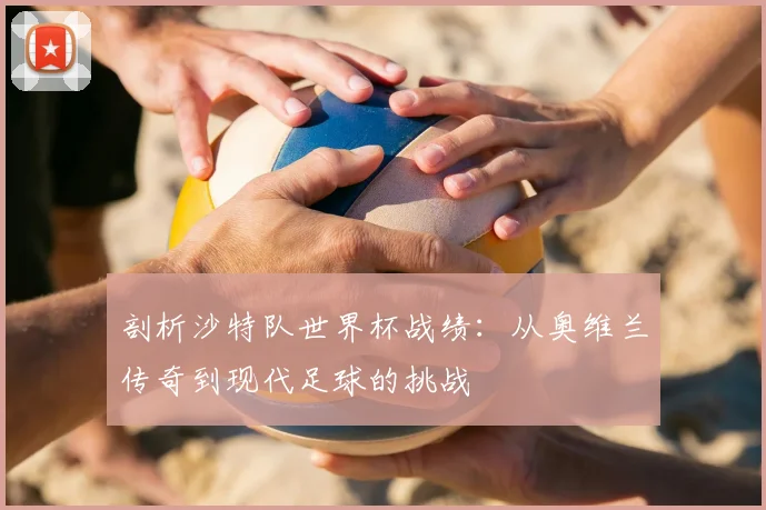 剖析沙特队世界杯战绩：从奥维兰传奇到现代足球的挑战