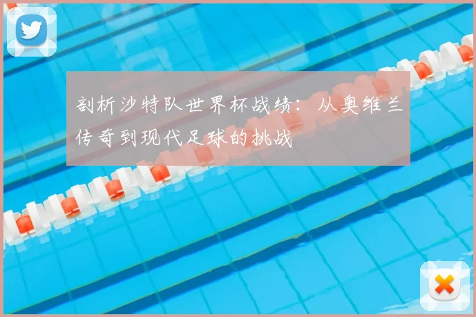 剖析沙特队世界杯战绩：从奥维兰传奇到现代足球的挑战