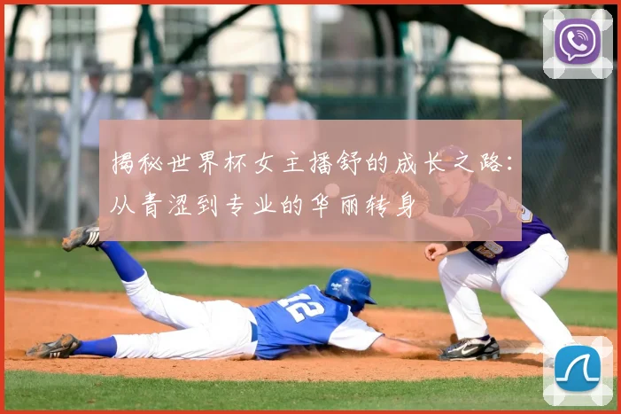 揭秘世界杯女主播舒的成长之路：从青涩到专业的华丽转身
