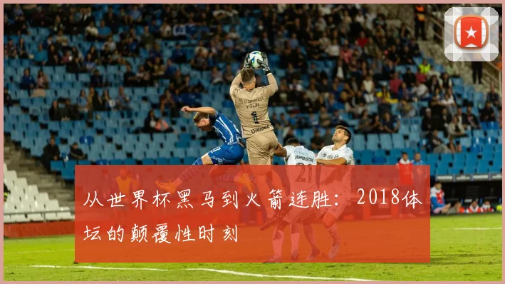 从世界杯黑马到火箭连胜:2018体坛的颠覆性时刻