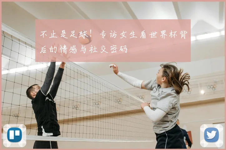 不止是足球!专访女生看世界杯背后的情感与社交密码