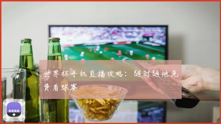世界杯手机直播攻略:随时随地免费看球赛